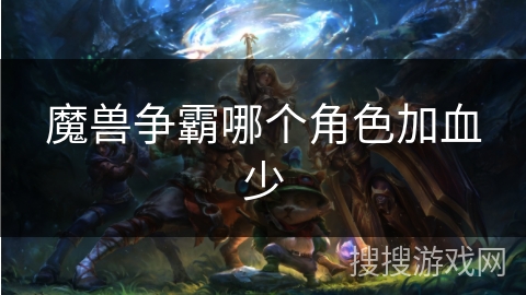 魔兽争霸哪个角色加血少
