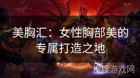 美胸汇：女性胸部美的专属打造之地