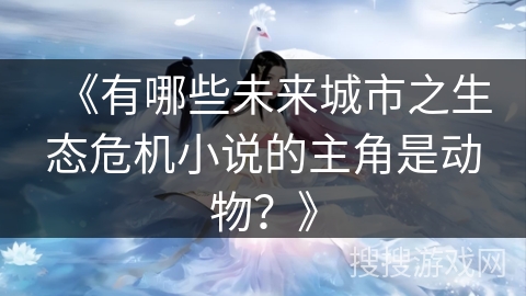 《有哪些未来城市之生态危机小说的主角是动物？》
