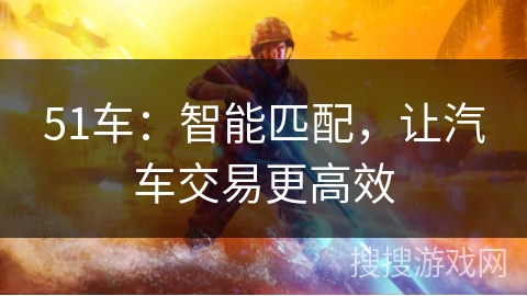 51车：智能匹配，让汽车交易更高效