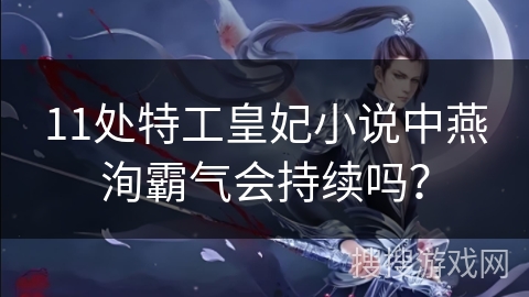 11处特工皇妃小说中燕洵霸气会持续吗？