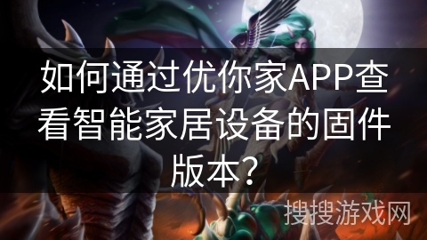 如何通过优你家APP查看智能家居设备的固件版本？