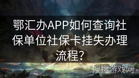 鄂汇办APP如何查询社保单位社保卡挂失办理流程？