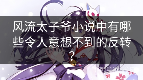 风流太子爷小说中有哪些令人意想不到的反转？