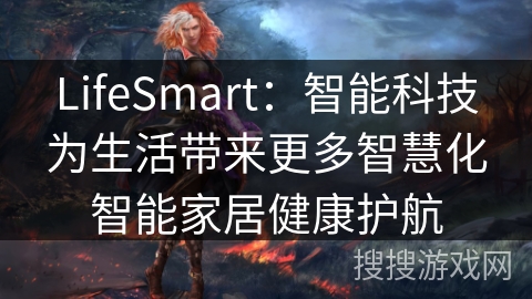 LifeSmart：智能科技为生活带来更多智慧化智能家居健康护航