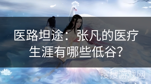 医路坦途：张凡的医疗生涯有哪些低谷？