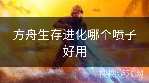方舟生存进化哪个喷子好用