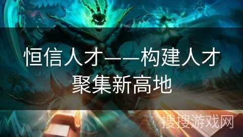 恒信人才——构建人才聚集新高地