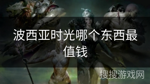 波西亚时光哪个东西最值钱