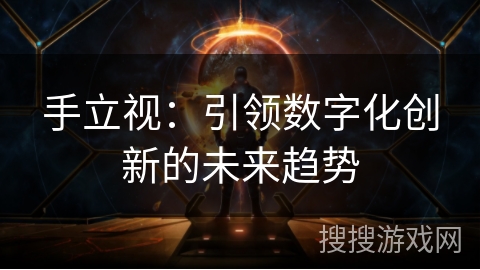 手立视：引领数字化创新的未来趋势