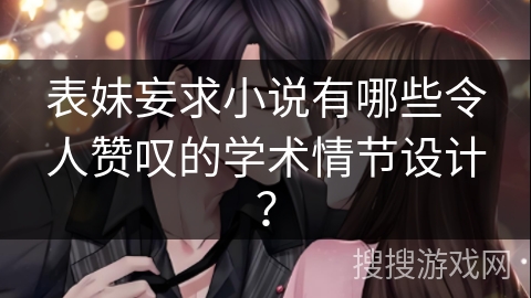 表妹妄求小说有哪些令人赞叹的学术情节设计？