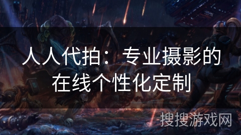 人人代拍：专业摄影的在线个性化定制