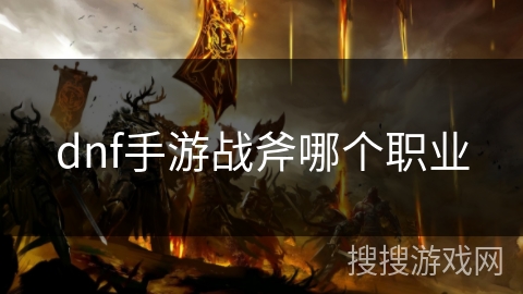 dnf手游战斧哪个职业