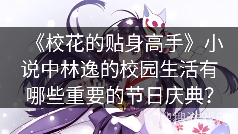 《校花的贴身高手》小说中林逸的校园生活有哪些重要的节日庆典？