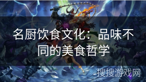 名厨饮食文化：品味不同的美食哲学