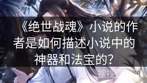 《绝世战魂》小说的作者是如何描述小说中的神器和法宝的？
