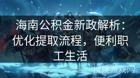 海南公积金新政解析：优化提取流程，便利职工生活