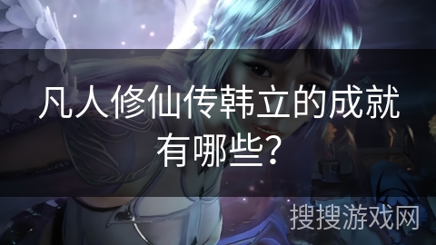 凡人修仙传韩立的成就有哪些？