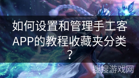如何设置和管理手工客APP的教程收藏夹分类？