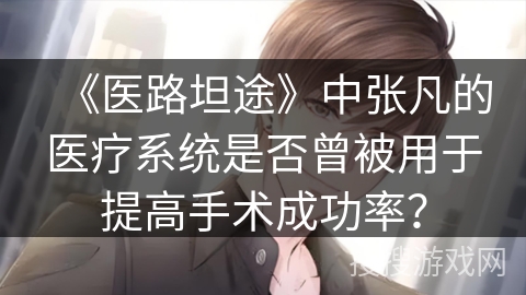 《医路坦途》中张凡的医疗系统是否曾被用于提高手术成功率？