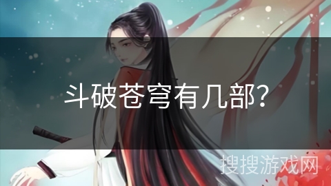 斗破苍穹有几部？