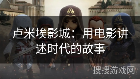 卢米埃影城：用电影讲述时代的故事