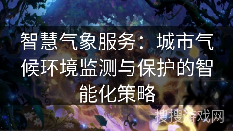 智慧气象服务：城市气候环境监测与保护的智能化策略