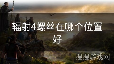 辐射4螺丝在哪个位置好