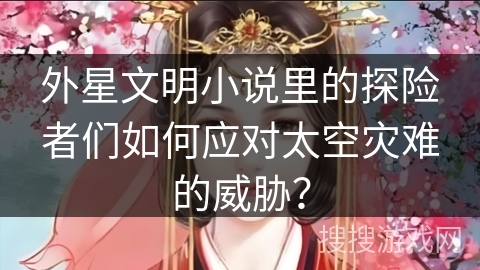 外星文明小说里的探险者们如何应对太空灾难的威胁？