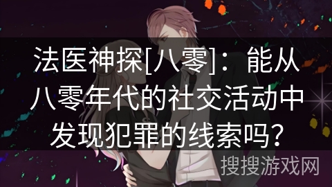 法医神探[八零]：能从八零年代的社交活动中发现犯罪的线索吗？