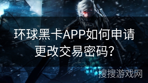 环球黑卡APP如何申请更改交易密码？