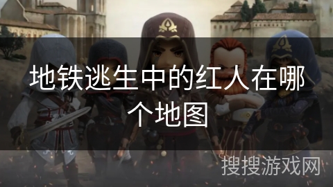 地铁逃生中的红人在哪个地图