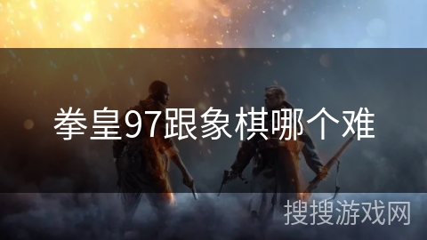 拳皇97跟象棋哪个难