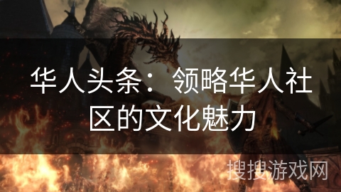 华人头条：领略华人社区的文化魅力