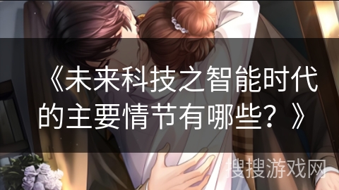 《未来科技之智能时代的主要情节有哪些？》