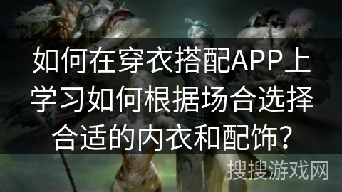 如何在穿衣搭配APP上学习如何根据场合选择合适的内衣和配饰？