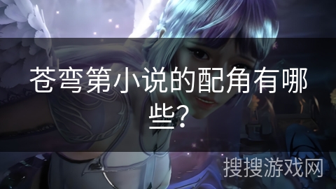 苍弯第小说的配角有哪些？