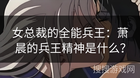 女总裁的全能兵王：萧晨的兵王精神是什么？