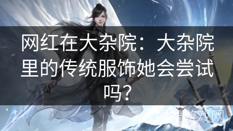 网红在大杂院：大杂院里的传统服饰她会尝试吗？