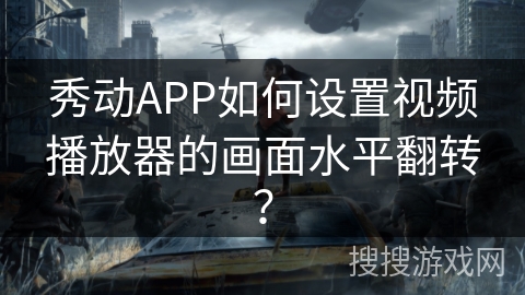 秀动APP如何设置视频播放器的画面水平翻转？