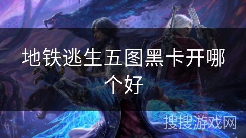 地铁逃生五图黑卡开哪个好