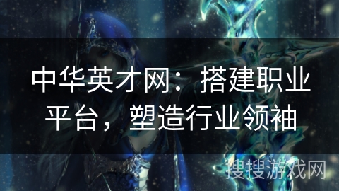 中华英才网：搭建职业平台，塑造行业领袖