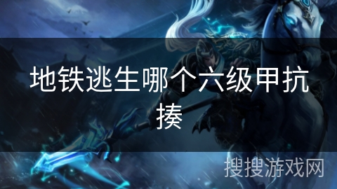 地铁逃生哪个六级甲抗揍
