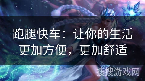 跑腿快车：让你的生活更加方便，更加舒适