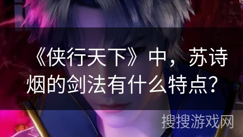 《侠行天下》中，苏诗烟的剑法有什么特点？