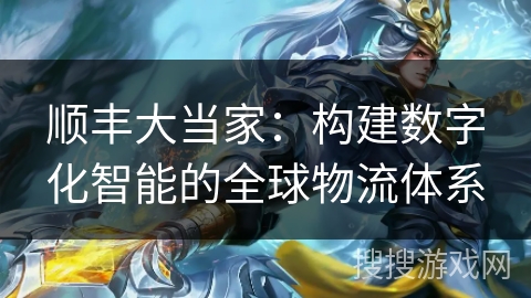 顺丰大当家：构建数字化智能的全球物流体系