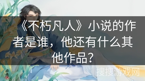 《不朽凡人》小说的作者是谁，他还有什么其他作品？
