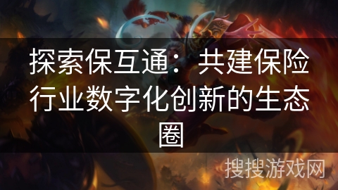 探索保互通：共建保险行业数字化创新的生态圈
