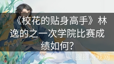 《校花的贴身高手》林逸的之一次学院比赛成绩如何？