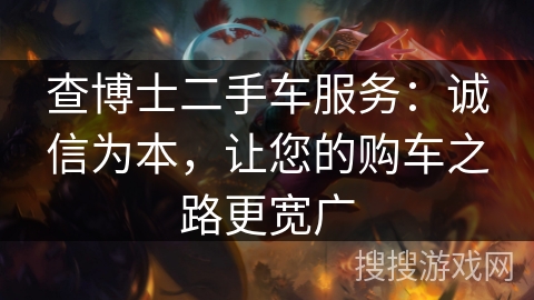 查博士二手车服务：诚信为本，让您的购车之路更宽广